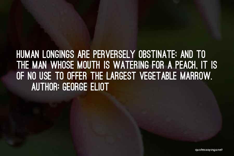 George Eliot Quotes: Human Longings Are Perversely Obstinate; And To The Man Whose Mouth Is Watering For A Peach, It Is Of No