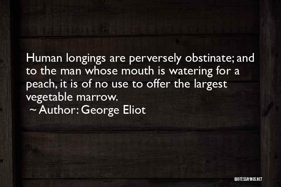 George Eliot Quotes: Human Longings Are Perversely Obstinate; And To The Man Whose Mouth Is Watering For A Peach, It Is Of No