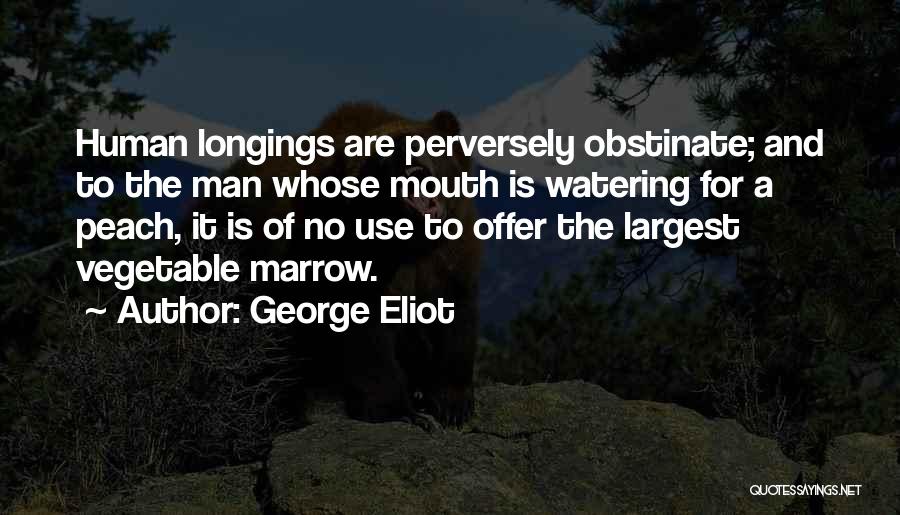 George Eliot Quotes: Human Longings Are Perversely Obstinate; And To The Man Whose Mouth Is Watering For A Peach, It Is Of No