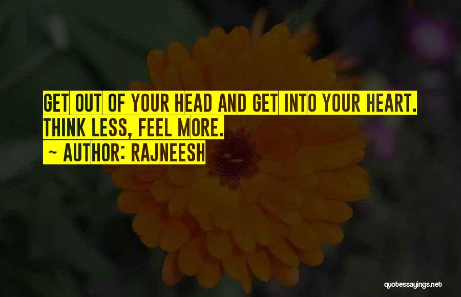 Rajneesh Quotes: Get Out Of Your Head And Get Into Your Heart. Think Less, Feel More.