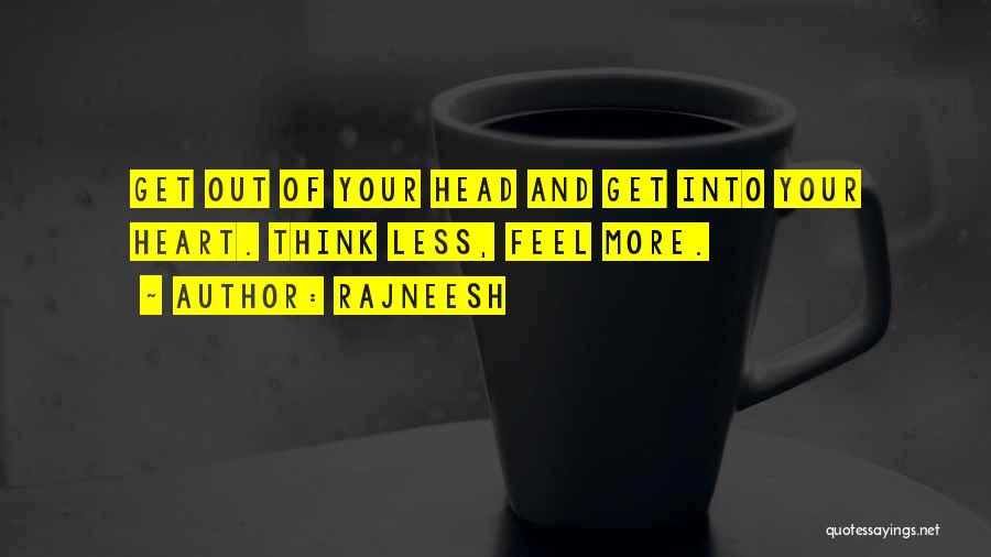 Rajneesh Quotes: Get Out Of Your Head And Get Into Your Heart. Think Less, Feel More.