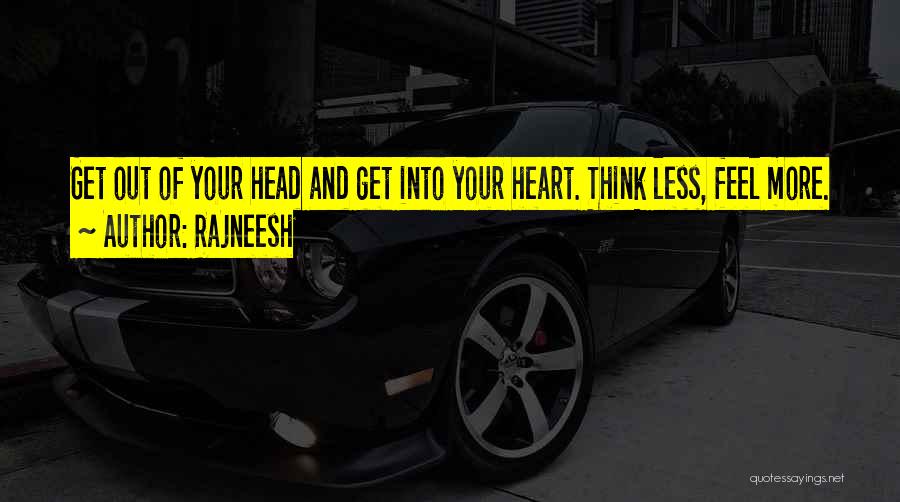 Rajneesh Quotes: Get Out Of Your Head And Get Into Your Heart. Think Less, Feel More.