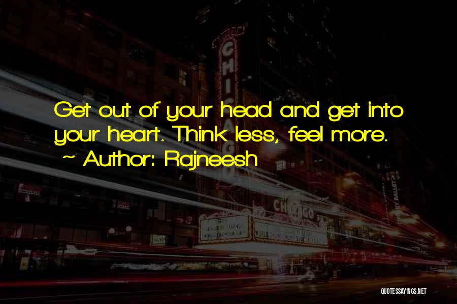 Rajneesh Quotes: Get Out Of Your Head And Get Into Your Heart. Think Less, Feel More.