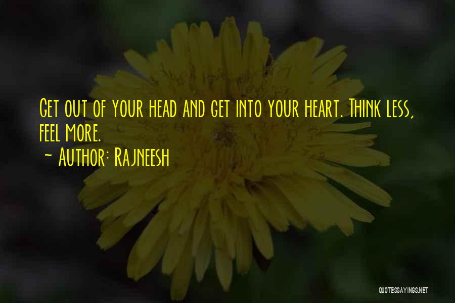 Rajneesh Quotes: Get Out Of Your Head And Get Into Your Heart. Think Less, Feel More.