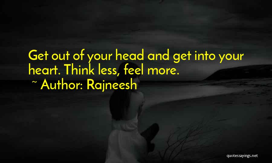 Rajneesh Quotes: Get Out Of Your Head And Get Into Your Heart. Think Less, Feel More.