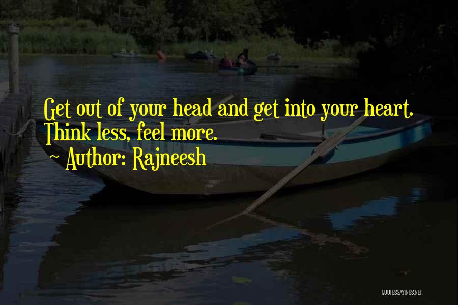 Rajneesh Quotes: Get Out Of Your Head And Get Into Your Heart. Think Less, Feel More.