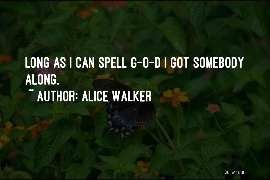 Alice Walker Quotes: Long As I Can Spell G-o-d I Got Somebody Along.