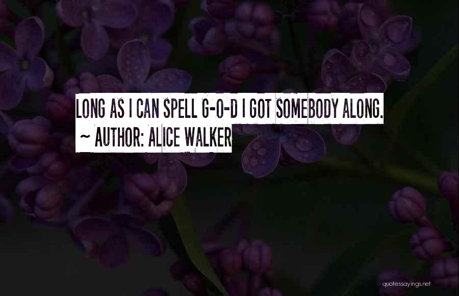 Alice Walker Quotes: Long As I Can Spell G-o-d I Got Somebody Along.