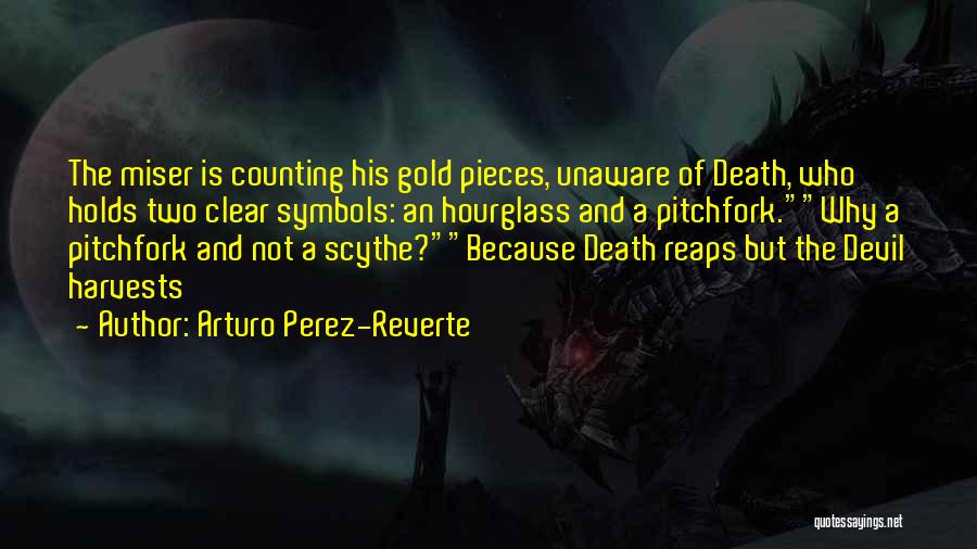 Arturo Perez-Reverte Quotes: The Miser Is Counting His Gold Pieces, Unaware Of Death, Who Holds Two Clear Symbols: An Hourglass And A Pitchfork.why