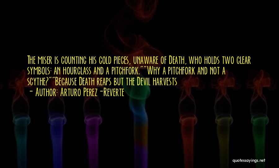 Arturo Perez-Reverte Quotes: The Miser Is Counting His Gold Pieces, Unaware Of Death, Who Holds Two Clear Symbols: An Hourglass And A Pitchfork.why