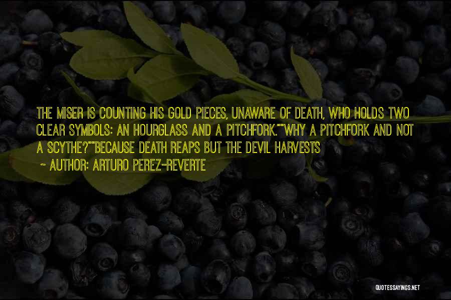 Arturo Perez-Reverte Quotes: The Miser Is Counting His Gold Pieces, Unaware Of Death, Who Holds Two Clear Symbols: An Hourglass And A Pitchfork.why