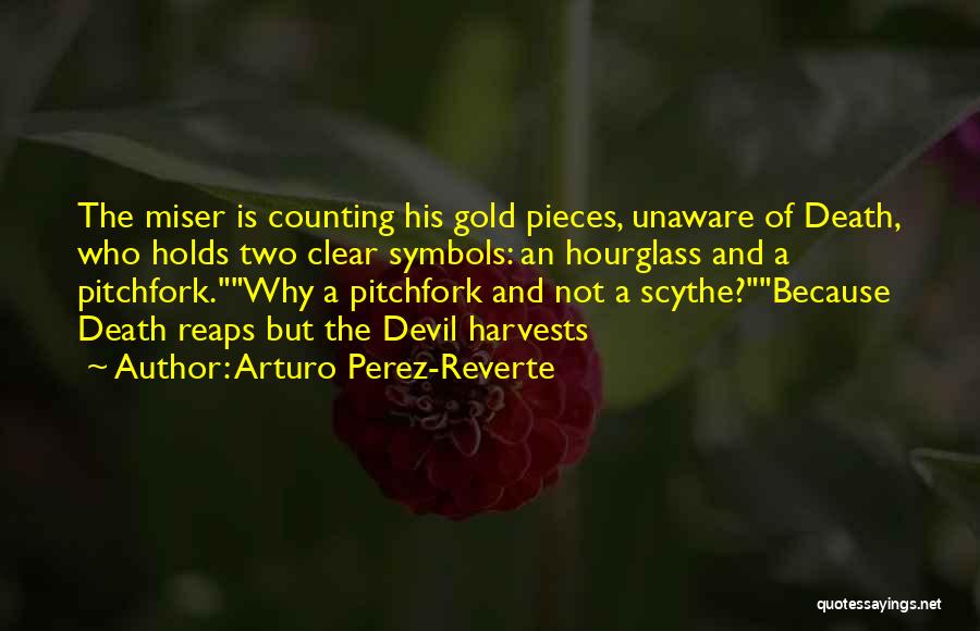 Arturo Perez-Reverte Quotes: The Miser Is Counting His Gold Pieces, Unaware Of Death, Who Holds Two Clear Symbols: An Hourglass And A Pitchfork.why