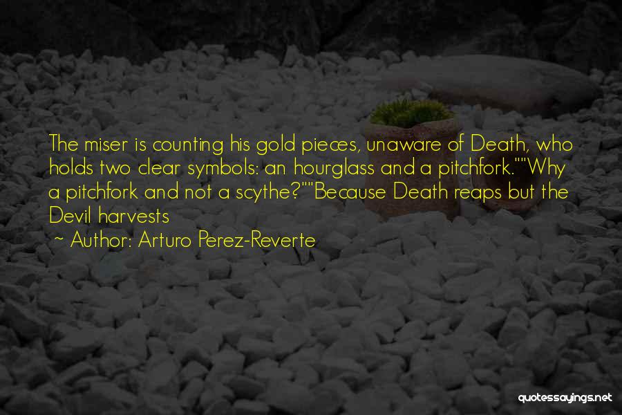 Arturo Perez-Reverte Quotes: The Miser Is Counting His Gold Pieces, Unaware Of Death, Who Holds Two Clear Symbols: An Hourglass And A Pitchfork.why