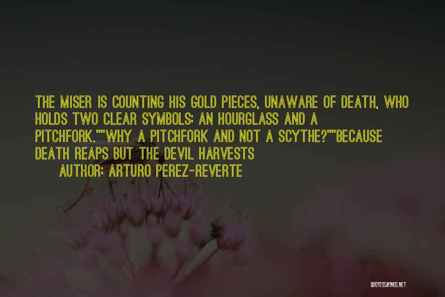 Arturo Perez-Reverte Quotes: The Miser Is Counting His Gold Pieces, Unaware Of Death, Who Holds Two Clear Symbols: An Hourglass And A Pitchfork.why