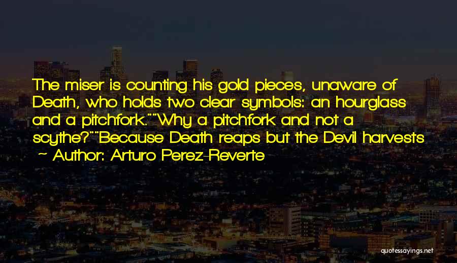 Arturo Perez-Reverte Quotes: The Miser Is Counting His Gold Pieces, Unaware Of Death, Who Holds Two Clear Symbols: An Hourglass And A Pitchfork.why