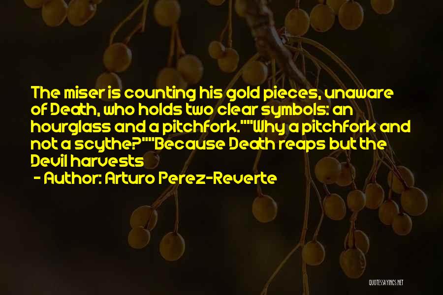 Arturo Perez-Reverte Quotes: The Miser Is Counting His Gold Pieces, Unaware Of Death, Who Holds Two Clear Symbols: An Hourglass And A Pitchfork.why