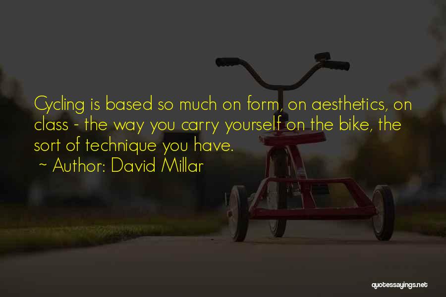 David Millar Quotes: Cycling Is Based So Much On Form, On Aesthetics, On Class - The Way You Carry Yourself On The Bike,