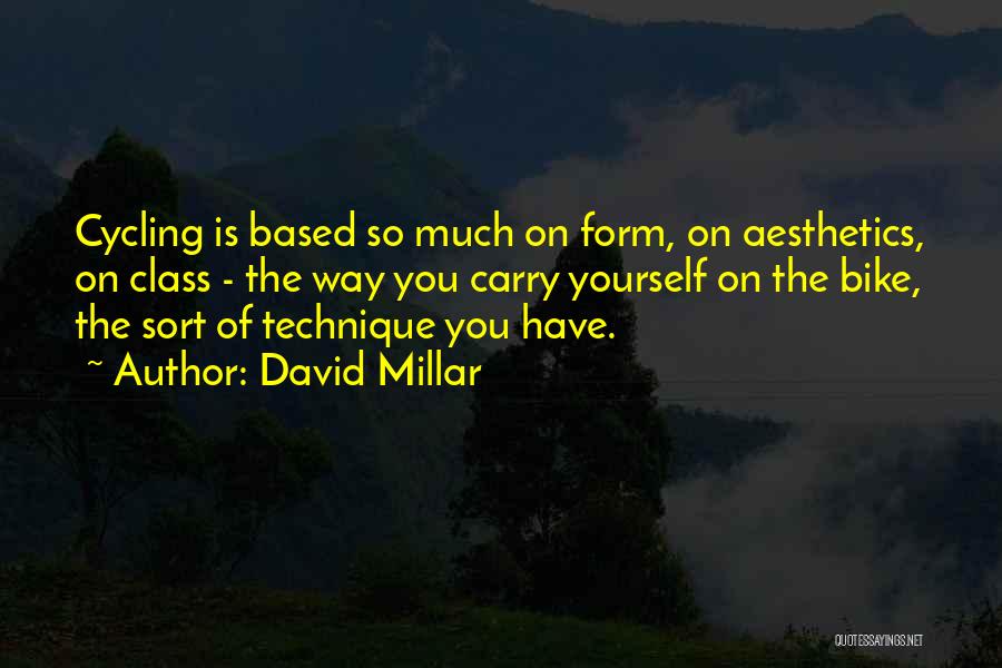 David Millar Quotes: Cycling Is Based So Much On Form, On Aesthetics, On Class - The Way You Carry Yourself On The Bike,