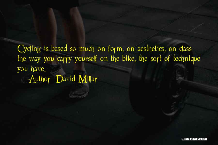 David Millar Quotes: Cycling Is Based So Much On Form, On Aesthetics, On Class - The Way You Carry Yourself On The Bike,