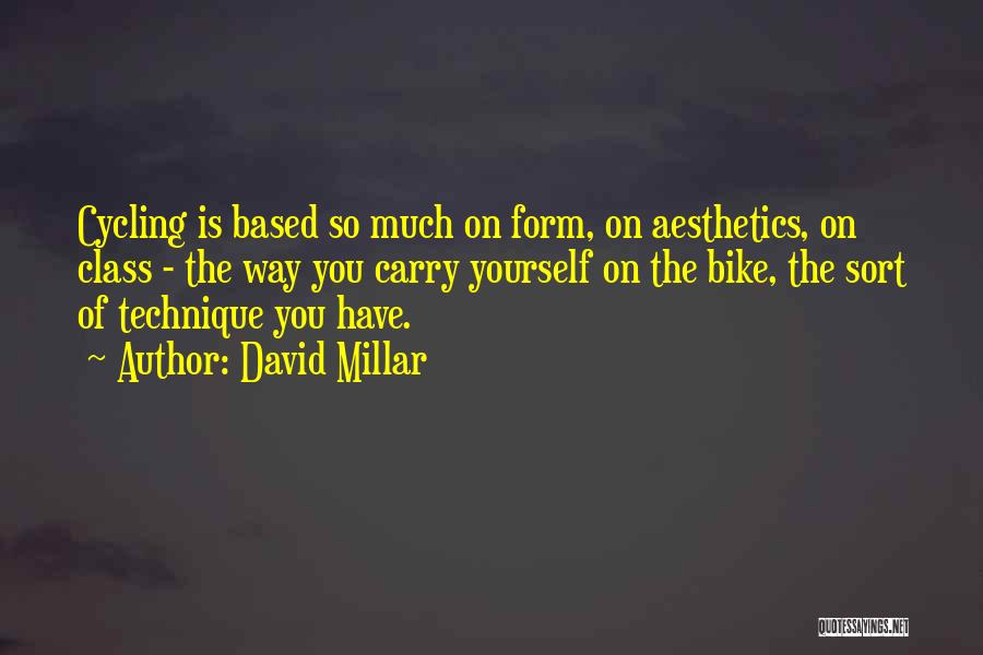 David Millar Quotes: Cycling Is Based So Much On Form, On Aesthetics, On Class - The Way You Carry Yourself On The Bike,
