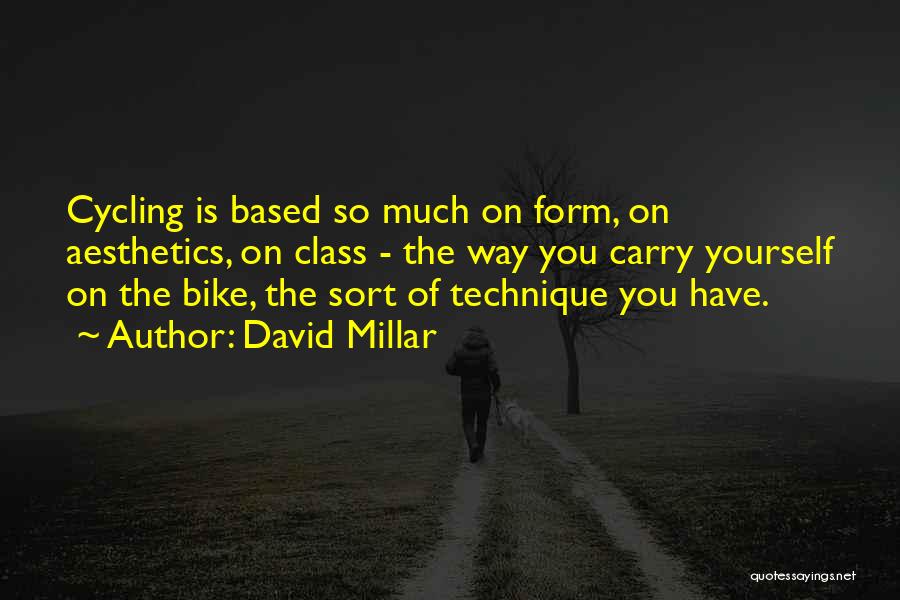 David Millar Quotes: Cycling Is Based So Much On Form, On Aesthetics, On Class - The Way You Carry Yourself On The Bike,