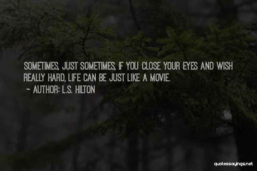 L.S. Hilton Quotes: Sometimes, Just Sometimes, If You Close Your Eyes And Wish Really Hard, Life Can Be Just Like A Movie.