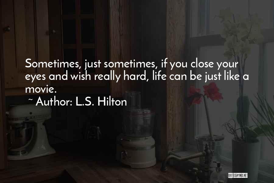 L.S. Hilton Quotes: Sometimes, Just Sometimes, If You Close Your Eyes And Wish Really Hard, Life Can Be Just Like A Movie.