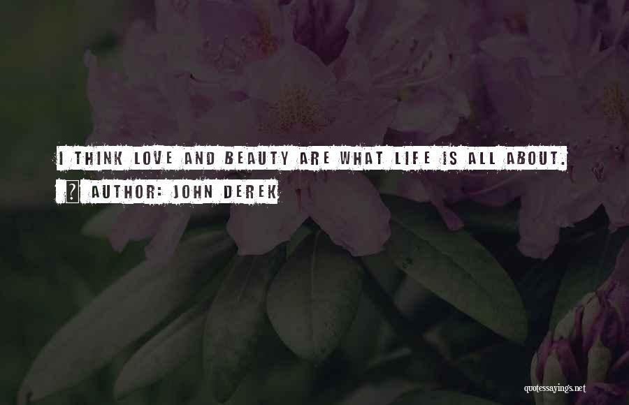 John Derek Quotes: I Think Love And Beauty Are What Life Is All About.