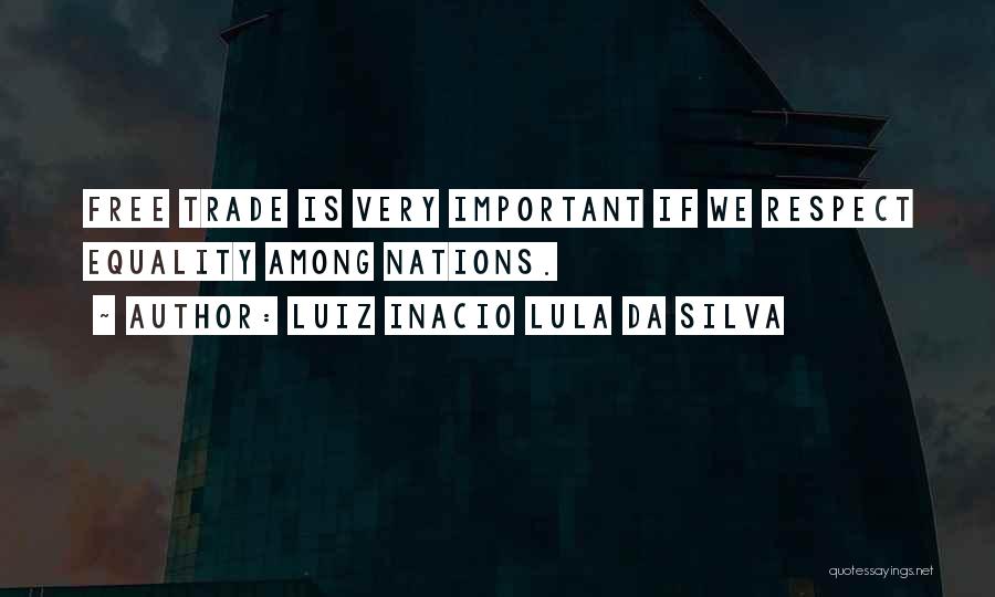 Luiz Inacio Lula Da Silva Quotes: Free Trade Is Very Important If We Respect Equality Among Nations.