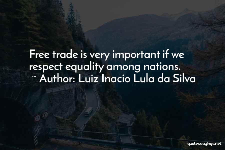 Luiz Inacio Lula Da Silva Quotes: Free Trade Is Very Important If We Respect Equality Among Nations.