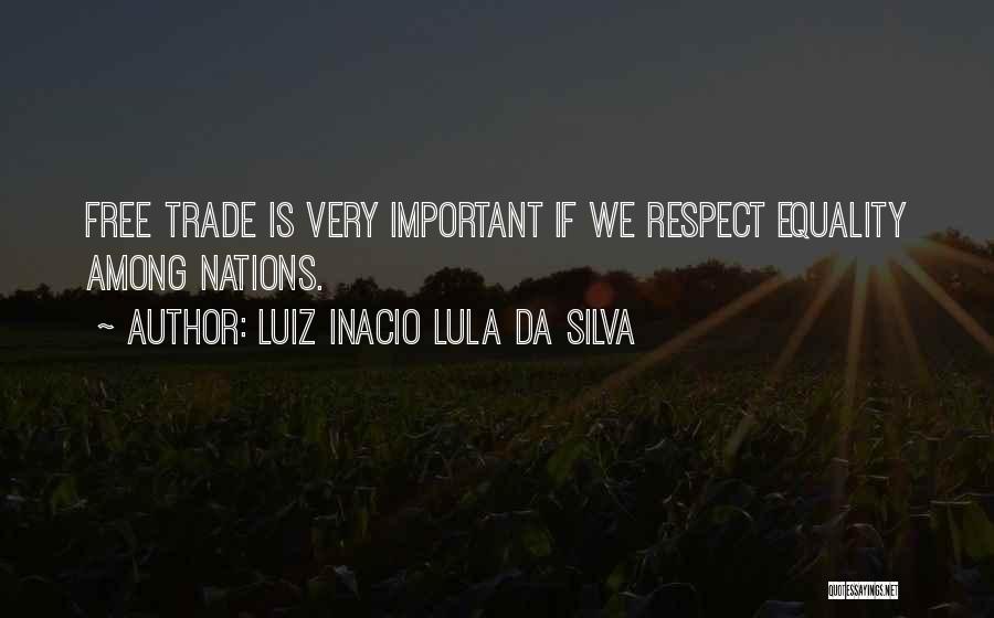 Luiz Inacio Lula Da Silva Quotes: Free Trade Is Very Important If We Respect Equality Among Nations.