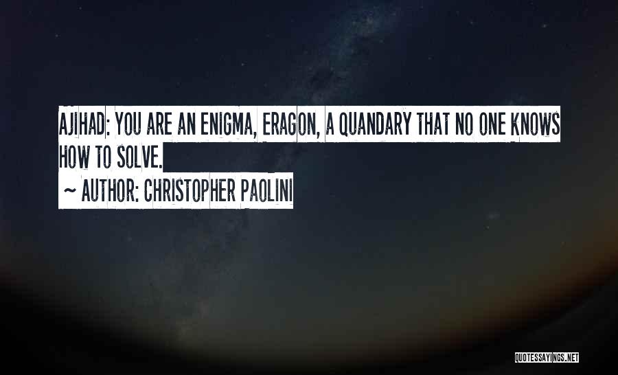 Christopher Paolini Quotes: Ajihad: You Are An Enigma, Eragon, A Quandary That No One Knows How To Solve.