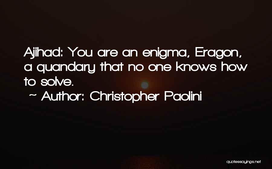 Christopher Paolini Quotes: Ajihad: You Are An Enigma, Eragon, A Quandary That No One Knows How To Solve.