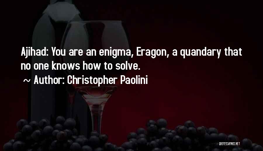 Christopher Paolini Quotes: Ajihad: You Are An Enigma, Eragon, A Quandary That No One Knows How To Solve.