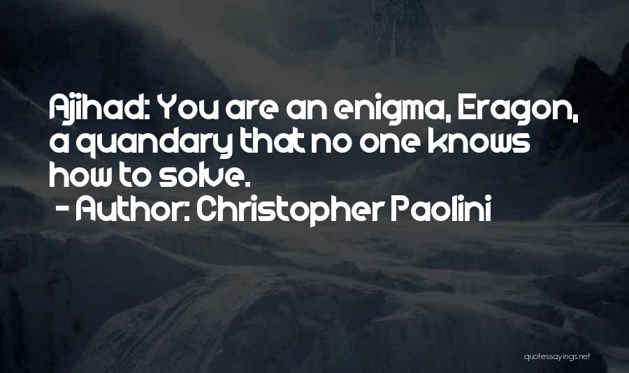 Christopher Paolini Quotes: Ajihad: You Are An Enigma, Eragon, A Quandary That No One Knows How To Solve.