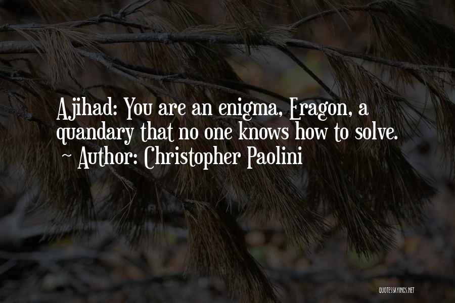 Christopher Paolini Quotes: Ajihad: You Are An Enigma, Eragon, A Quandary That No One Knows How To Solve.