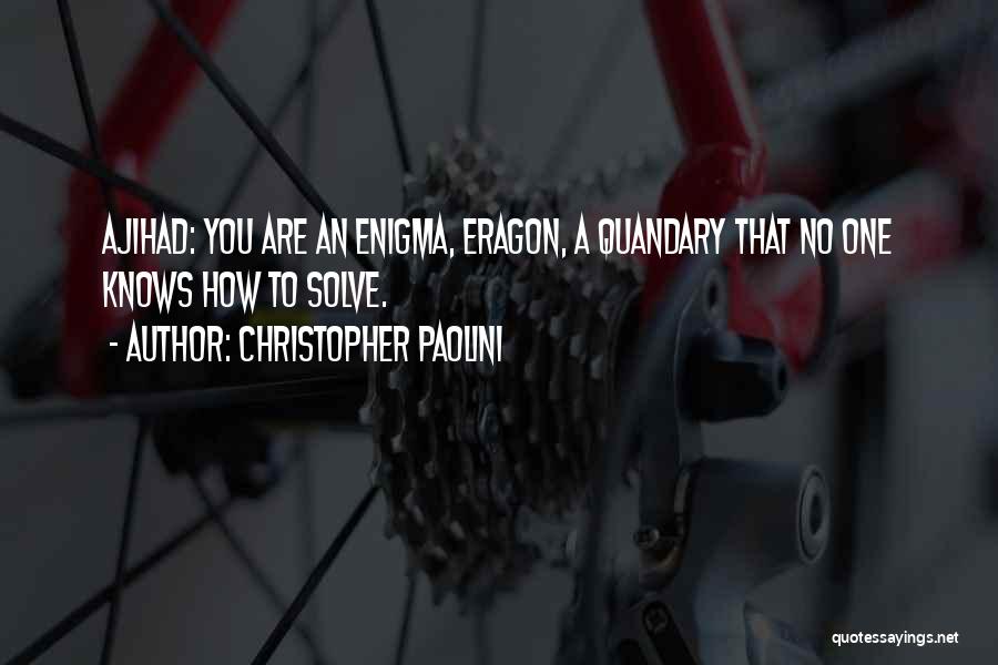 Christopher Paolini Quotes: Ajihad: You Are An Enigma, Eragon, A Quandary That No One Knows How To Solve.