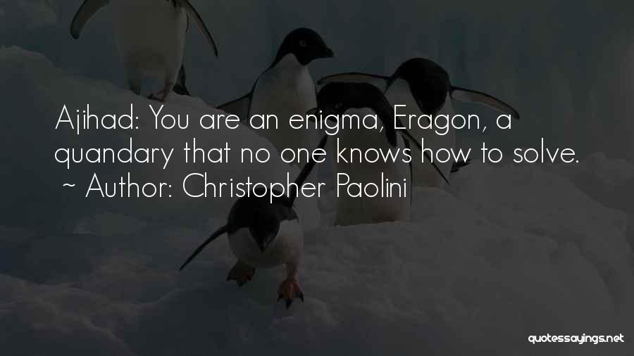 Christopher Paolini Quotes: Ajihad: You Are An Enigma, Eragon, A Quandary That No One Knows How To Solve.