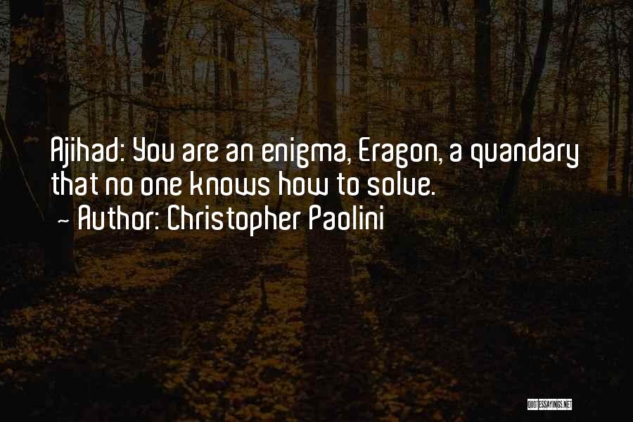 Christopher Paolini Quotes: Ajihad: You Are An Enigma, Eragon, A Quandary That No One Knows How To Solve.