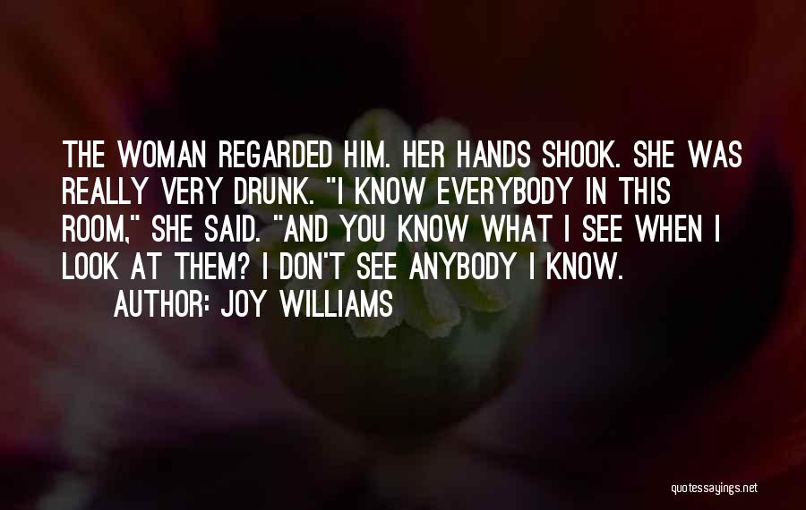 Joy Williams Quotes: The Woman Regarded Him. Her Hands Shook. She Was Really Very Drunk. I Know Everybody In This Room, She Said.