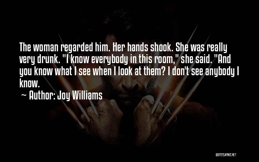 Joy Williams Quotes: The Woman Regarded Him. Her Hands Shook. She Was Really Very Drunk. I Know Everybody In This Room, She Said.