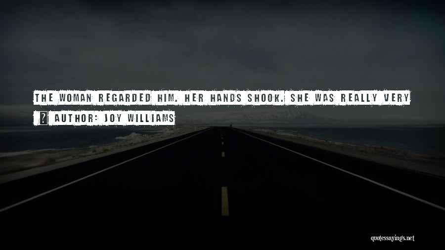 Joy Williams Quotes: The Woman Regarded Him. Her Hands Shook. She Was Really Very Drunk. I Know Everybody In This Room, She Said.