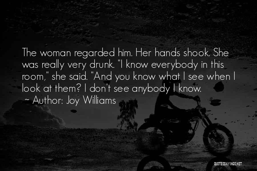 Joy Williams Quotes: The Woman Regarded Him. Her Hands Shook. She Was Really Very Drunk. I Know Everybody In This Room, She Said.