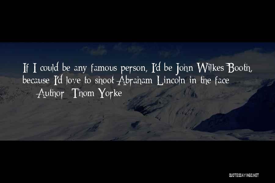 Thom Yorke Quotes: If I Could Be Any Famous Person, I'd Be John Wilkes Booth, Because I'd Love To Shoot Abraham Lincoln In