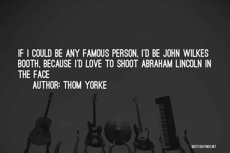 Thom Yorke Quotes: If I Could Be Any Famous Person, I'd Be John Wilkes Booth, Because I'd Love To Shoot Abraham Lincoln In