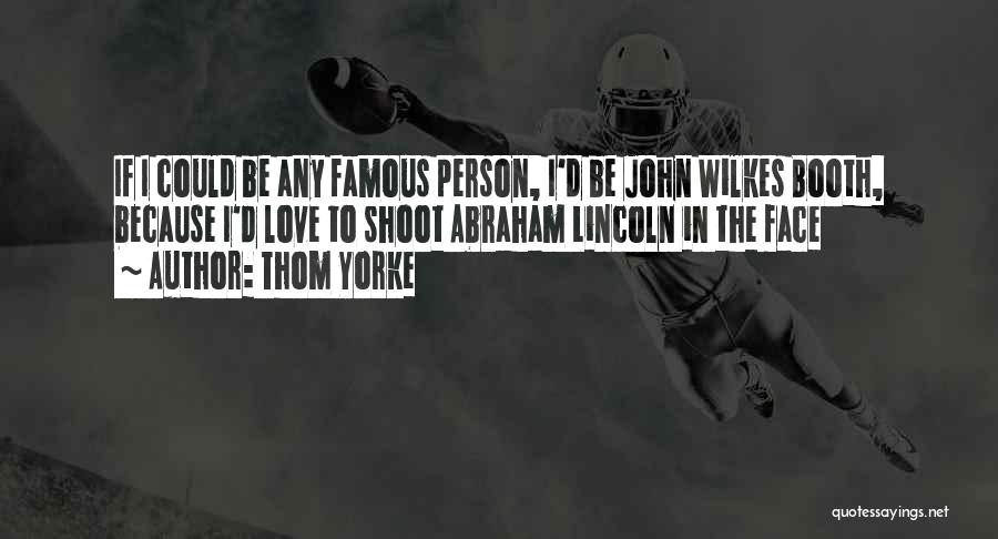 Thom Yorke Quotes: If I Could Be Any Famous Person, I'd Be John Wilkes Booth, Because I'd Love To Shoot Abraham Lincoln In