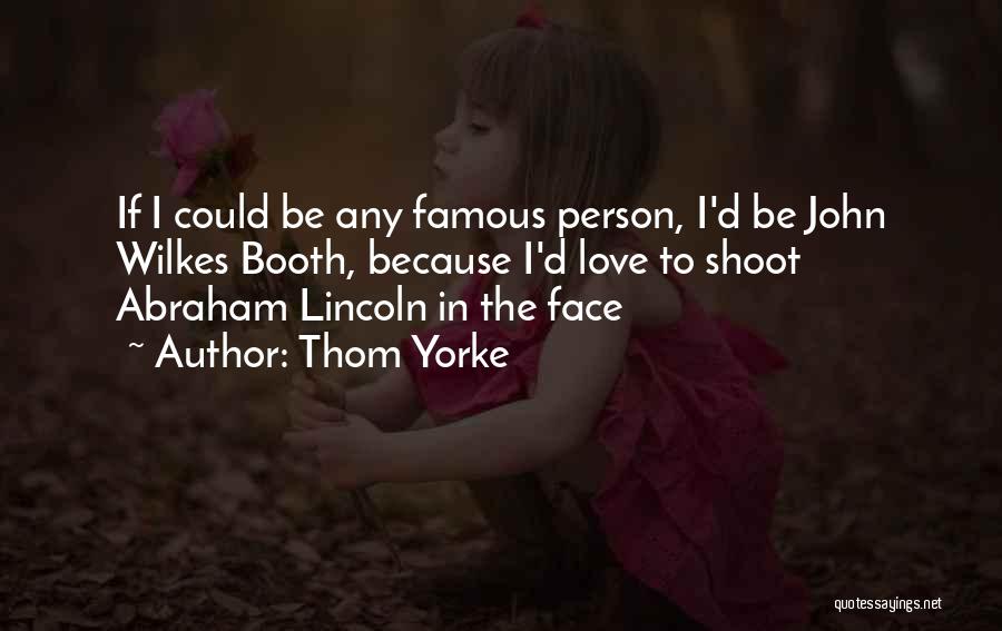 Thom Yorke Quotes: If I Could Be Any Famous Person, I'd Be John Wilkes Booth, Because I'd Love To Shoot Abraham Lincoln In