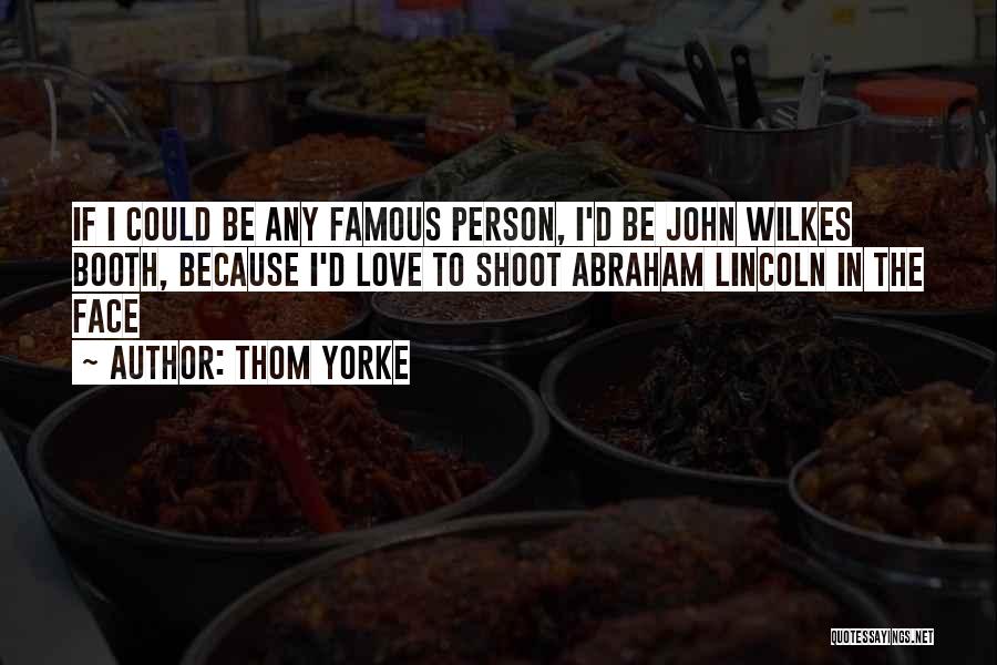 Thom Yorke Quotes: If I Could Be Any Famous Person, I'd Be John Wilkes Booth, Because I'd Love To Shoot Abraham Lincoln In