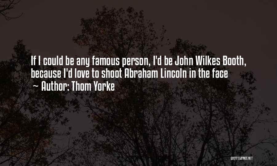 Thom Yorke Quotes: If I Could Be Any Famous Person, I'd Be John Wilkes Booth, Because I'd Love To Shoot Abraham Lincoln In