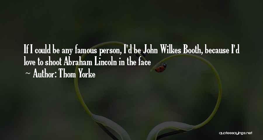 Thom Yorke Quotes: If I Could Be Any Famous Person, I'd Be John Wilkes Booth, Because I'd Love To Shoot Abraham Lincoln In